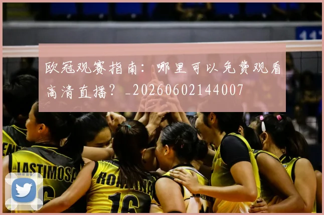 欧冠观赛指南：哪里可以免费观看高清直播？_20260602144007