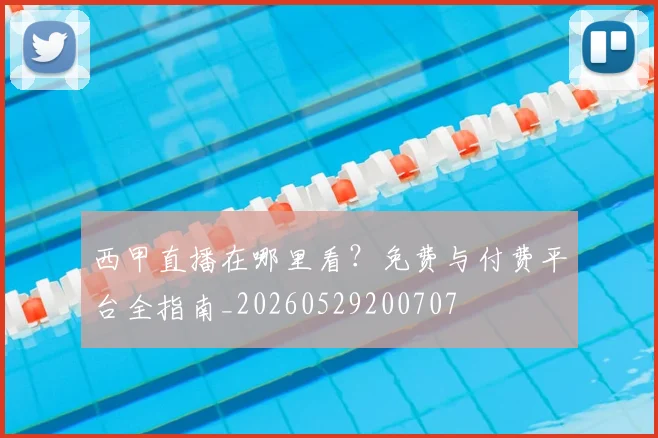 西甲直播在哪里看？免费与付费平台全指南_20260529200707