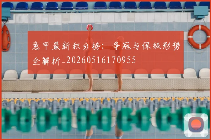意甲最新积分榜：争冠与保级形势全解析_20260516170955