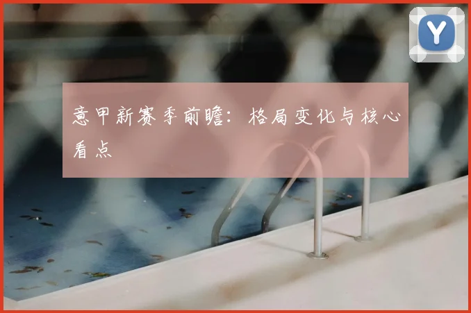 意甲新赛季前瞻：格局变化与核心看点