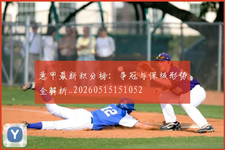 意甲最新积分榜：争冠与保级形势全解析_20260515151052