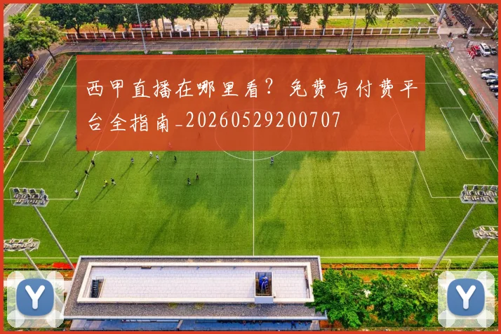 西甲直播在哪里看?免费与付费平台全指南_20260529200707
