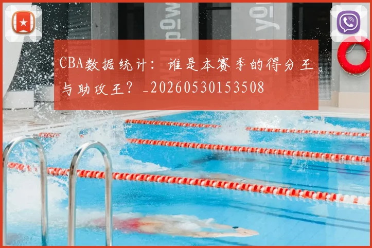 CBA数据统计：谁是本赛季的得分王与助攻王？_20260530153508