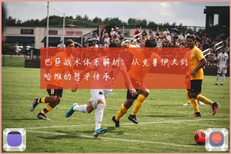 巴萨战术体系解析：从克鲁伊夫到哈维的哲学传承。