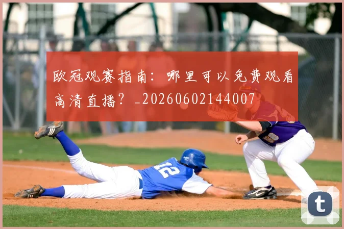 欧冠观赛指南：哪里可以免费观看高清直播？_20260602144007