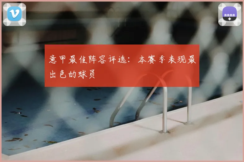 意甲最佳阵容评选：本赛季表现最出色的球员