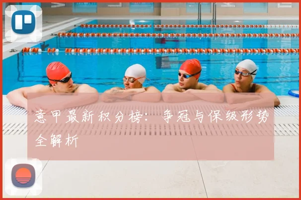 意甲最新积分榜:争冠与保级形势全解析