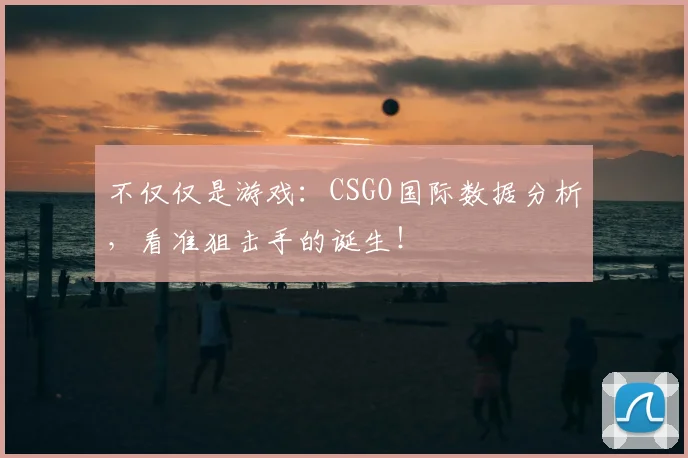 不仅仅是游戏：CSGO国际数据分析，看准狙击手的诞生！