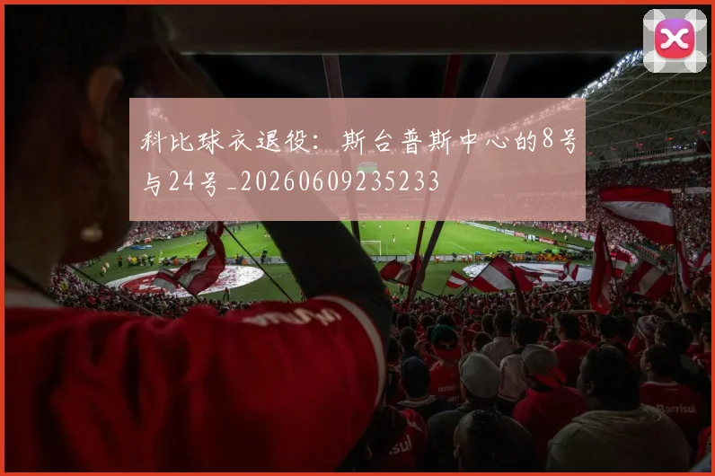 科比球衣退役：斯台普斯中心的8号与24号_20260609235233