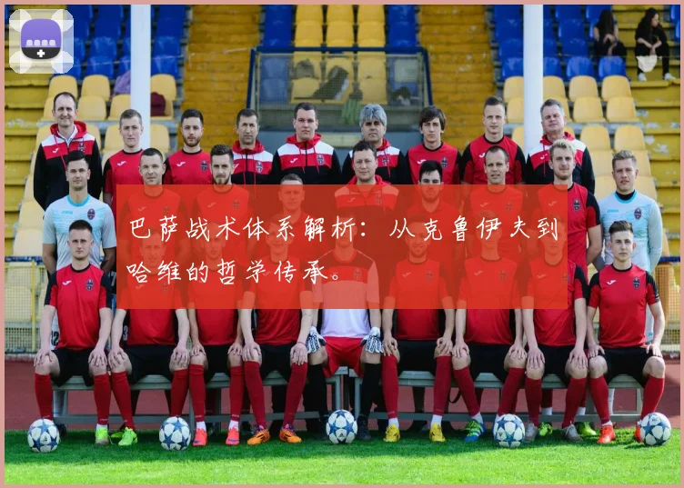 巴萨战术体系解析：从克鲁伊夫到哈维的哲学传承。