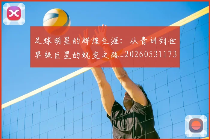 足球明星的辉煌生涯:从青训到世界级巨星的蜕变之路_20260531173106