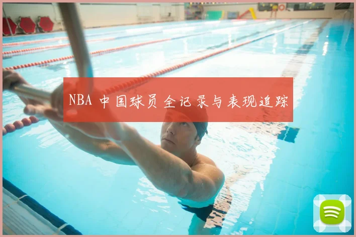 NBA 中国球员全记录与表现追踪